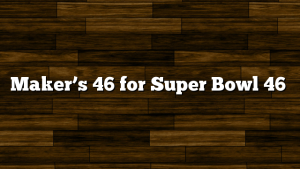 Maker’s 46 for Super Bowl 46