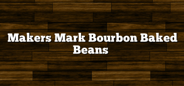Makers Mark Bourbon Baked Beans