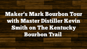 Maker’s Mark Bourbon Tour with Master Distiller Kevin Smith on The Kentucky Bourbon Trail