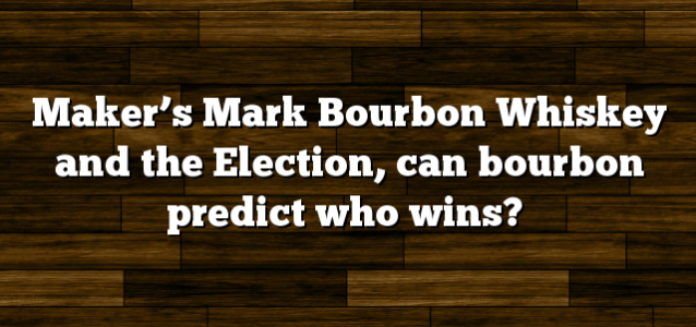 Maker’s Mark Bourbon Whiskey and the Election, can bourbon predict who wins?