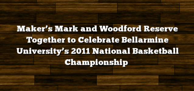 Maker’s Mark and Woodford Reserve Together to Celebrate Bellarmine University’s 2011 National Basketball Championship