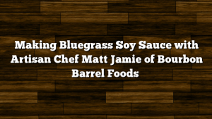 Making Bluegrass Soy Sauce with Artisan Chef Matt Jamie of Bourbon Barrel Foods