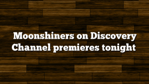 Moonshiners on Discovery Channel premieres tonight