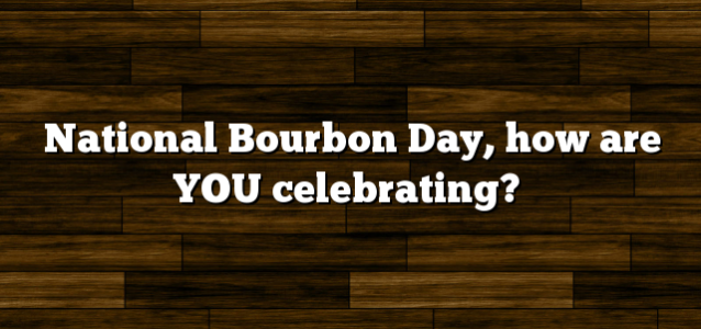 National Bourbon Day, how are YOU celebrating?
