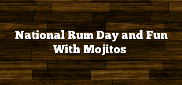 National Rum Day and Fun With Mojitos