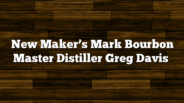 New Maker’s Mark Bourbon Master Distiller Greg Davis