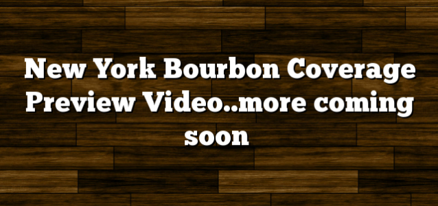 New York Bourbon Coverage Preview Video..more coming soon