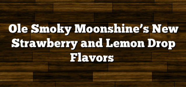 Ole Smoky Moonshine’s New Strawberry and Lemon Drop Flavors