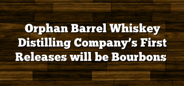 Orphan Barrel Whiskey Distilling Company’s First Releases will be Bourbons