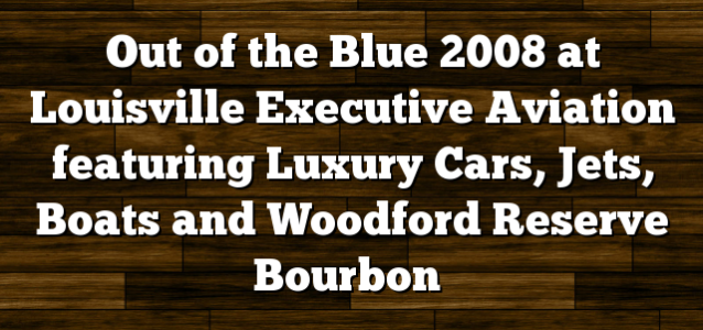 Out of the Blue 2008 at Louisville Executive Aviation featuring Luxury Cars, Jets, Boats and Woodford Reserve Bourbon