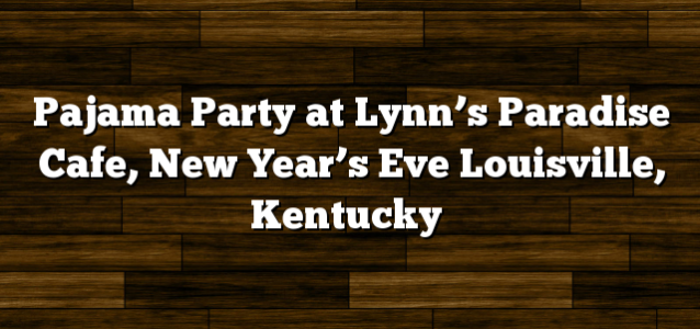 Pajama Party at Lynn’s Paradise Cafe, New Year’s Eve Louisville, Kentucky