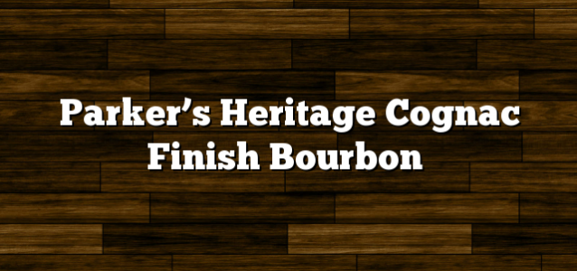 Parker’s Heritage Cognac Finish Bourbon