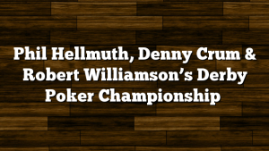 Phil Hellmuth, Denny Crum & Robert Williamson’s Derby Poker Championship