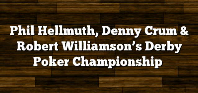 Phil Hellmuth, Denny Crum & Robert Williamson’s Derby Poker Championship