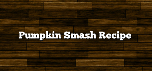 Pumpkin Smash Recipe