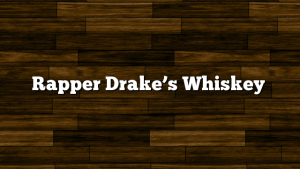 Rapper Drake’s Whiskey