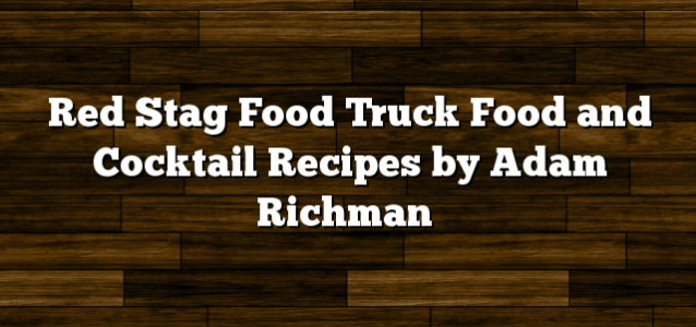 Red Stag Food Truck Food and Cocktail Recipes by Adam Richman