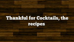 Thankful for Cocktails, the recipes