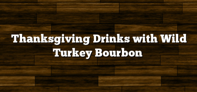 Thanksgiving Drinks with Wild Turkey Bourbon