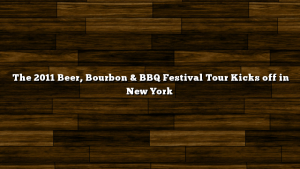 The 2011 Beer, Bourbon & BBQ Festival Tour Kicks off in New York