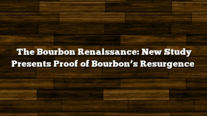 The Bourbon Renaissance: New Study Presents Proof of Bourbon’s Resurgence