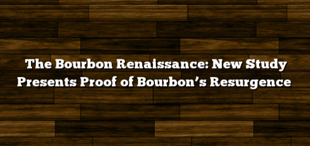 The Bourbon Renaissance: New Study Presents Proof of Bourbon’s Resurgence