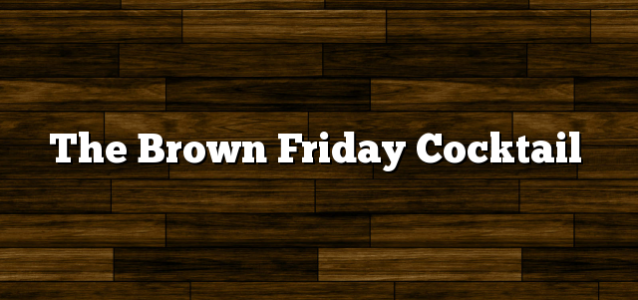 The Brown Friday Cocktail