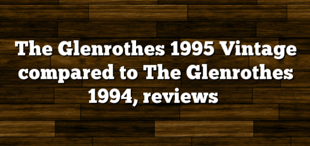 The Glenrothes 1995 Vintage compared to The Glenrothes 1994, reviews