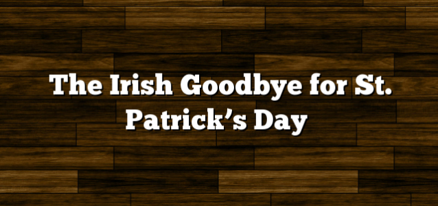 The Irish Goodbye for St. Patrick’s Day