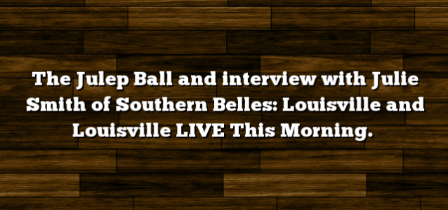 The Julep Ball and interview with Julie Smith of Southern Belles: Louisville and Louisville LIVE This Morning.