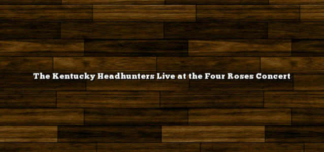 The Kentucky Headhunters Live at the Four Roses Concert