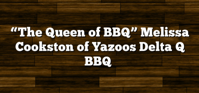 “The Queen of BBQ” Melissa Cookston of Yazoos Delta Q BBQ