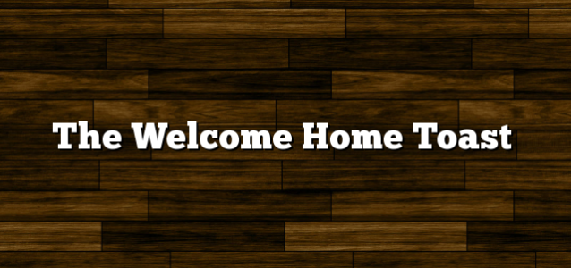 The Welcome Home Toast