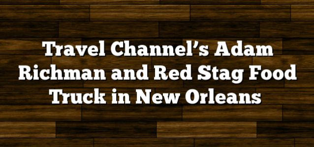 Travel Channel’s Adam Richman and Red Stag Food Truck in New Orleans