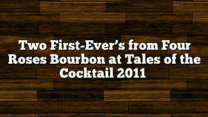 Two First-Ever’s from Four Roses Bourbon at Tales of the Cocktail 2011