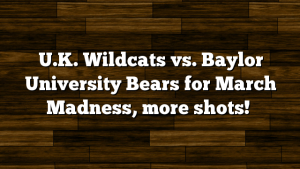 U.K. Wildcats vs. Baylor University Bears for March Madness, more shots!