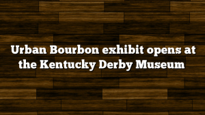 Urban Bourbon exhibit opens at the Kentucky Derby Museum