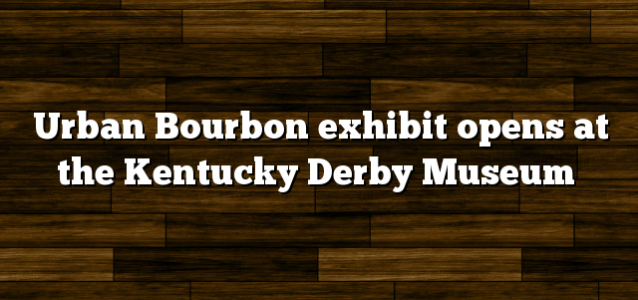Urban Bourbon exhibit opens at the Kentucky Derby Museum