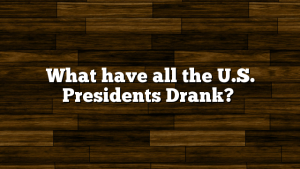What have all the U.S. Presidents Drank?