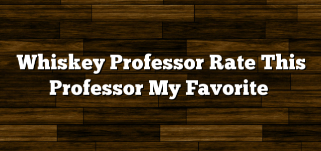 Whiskey Professor Rate This Professor My Favorite