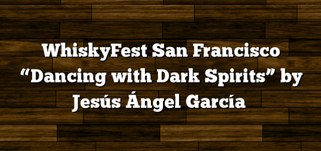 WhiskyFest San Francisco “Dancing with Dark Spirits” by Jesús Ángel García