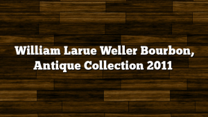 William Larue Weller Bourbon, Antique Collection 2011