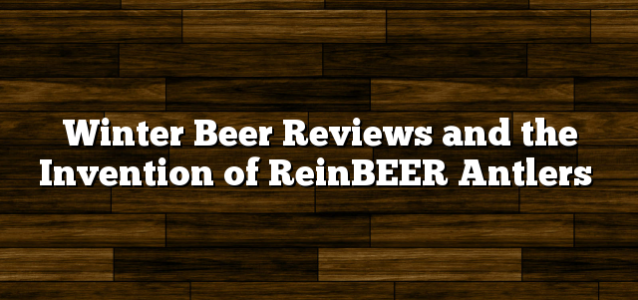 Winter Beer Reviews and the Invention of ReinBEER Antlers
