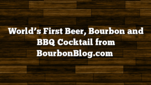World’s First Beer, Bourbon and BBQ Cocktail from BourbonBlog.com