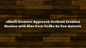 elBulli Creative Approach Cocktail Creation Session with Blue Corn Vodka by Don Quixote