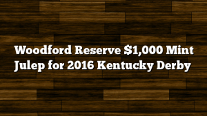 Woodford Reserve $1,000 Mint Julep for 2016 Kentucky Derby