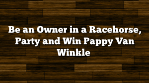 Be an Owner in a Racehorse, Party and Win Pappy Van Winkle