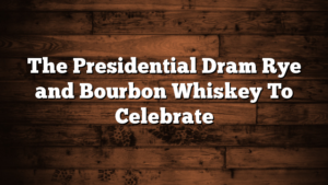 The Presidential Dram Rye and Bourbon Whiskey To Celebrate