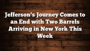 Jefferson’s Journey Comes to an End with Two Barrels Arriving in New York This Week